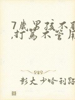 7岁男孩不听话,打骂不管用,怎么教育