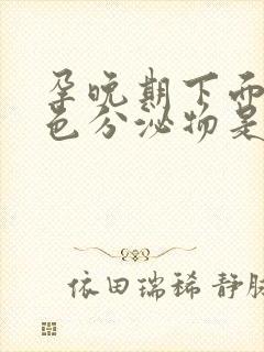 孕晚期下面流黄色分泌物是怎么回事