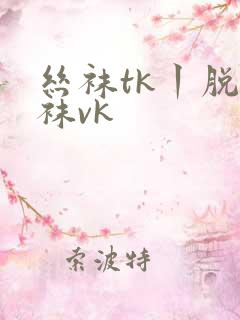 丝袜tk丨脱丝袜vk