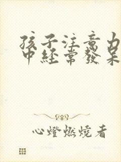 孩子注意力不集中经常发呆走神