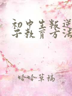 初中生叛逆期孩子教育方法