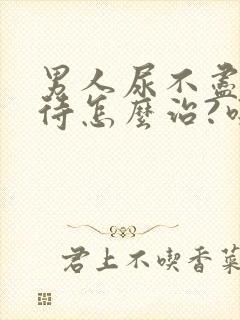 男人尿不尽尿等待怎么治?吃什么药