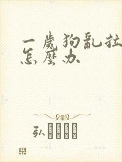 一岁狗乱拉乱尿怎么办