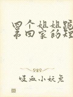 四个姐姐跪求弟弟回家的短剧