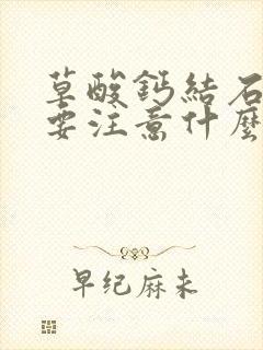 草酸钙结石饮食要注意什么