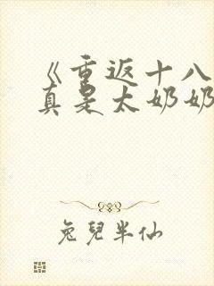 《重返十八岁我真是太奶奶》