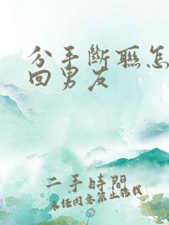 分手断联怎么挽回男友