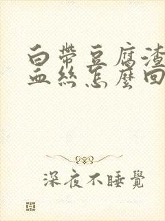 白带豆腐渣状有血丝怎么回事