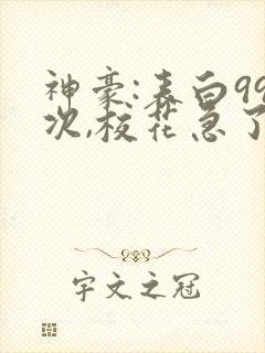 神豪:表白99次,校花急了