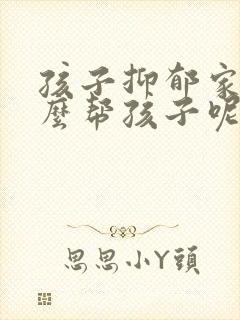 孩子抑郁家长怎么帮孩子呢