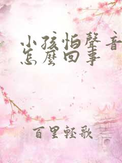 小孩怕声音大是怎么回事