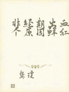 非经期出血的6个原因鲜红