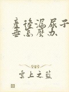 产后漏尿子宫脱垂怎么办