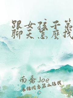 跟女孩子第一次聊天怎么找话题