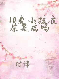 10岁小孩夜尿床是病吗