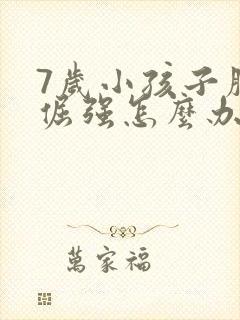 7岁小孩子脾气倔强怎么办