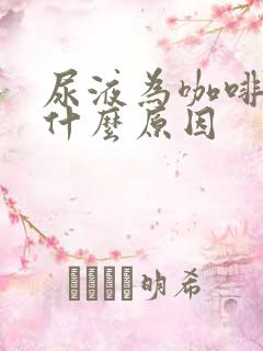 尿液为咖啡色是什么原因