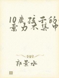 10岁孩子的注意力不集中该怎么办