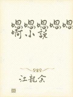 嗯嗯嗯嗯嗯啊啊啊小说