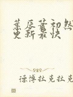 叶辰萧初然哪里更新最快