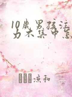 10岁男孩注意力不集中怎么训练