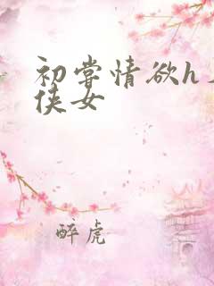 初尝情欲h名器侠女
