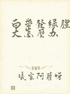 白带发绿腥臭味大怎么办