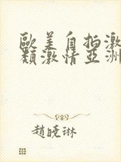 欧美自拍激情另类激情亚洲