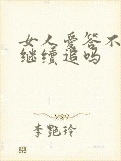 女人爱答不理还继续追吗