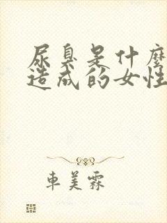 尿臭是什么原因造成的女性