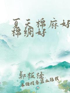 夏天棉麻好还是棉绸好