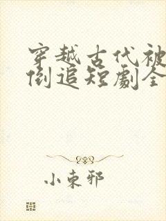 穿越古代被女帝倒追短剧全集