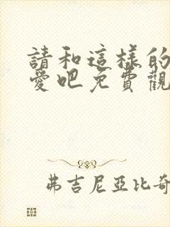 请和这样的我恋爱吧免费观看