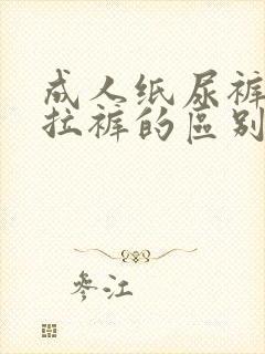 成人纸尿裤与拉拉裤的区别