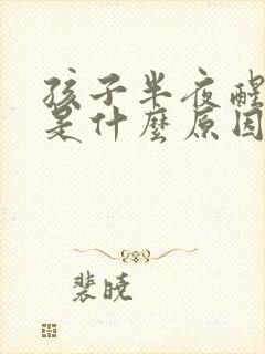 孩子半夜醒哭闹是什么原因