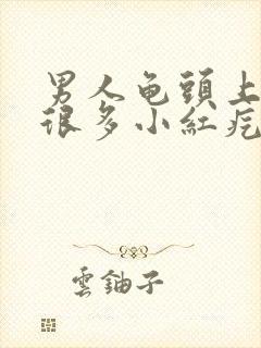 男人龟头上起了很多小红疙瘩是怎么回事?