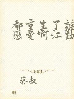 都重生了谁还谈恋爱啊江勤