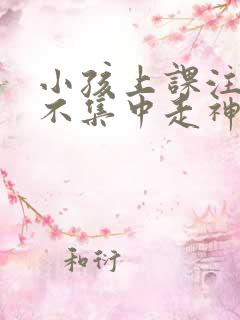 小孩上课注意力不集中走神发呆