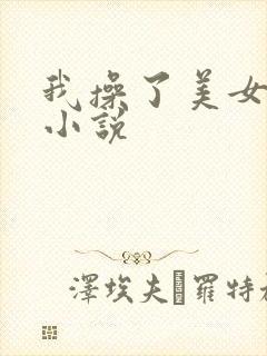 我操了美女明星小说