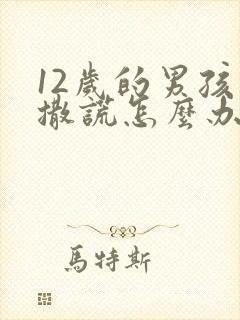 12岁的男孩爱撒谎怎么办