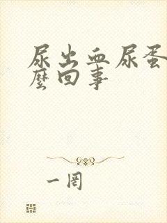 尿出血尿蛋白怎么回事