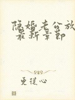 隐婚老公放肆宠 最新章节