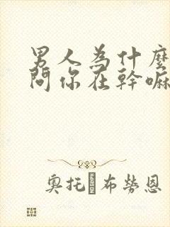 男人为什么喜欢问你在干嘛呢