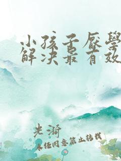 小孩子厌学怎么解决最有效的方法