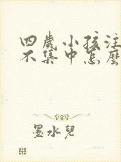 四岁小孩注意力不集中怎么训练