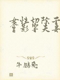 女性切除子宫后会影响夫妻生活吗