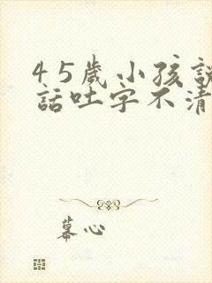 4 5岁小孩说话吐字不清楚