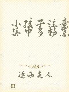 小孩子注意力不集中多动怎么解决