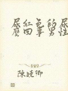 尿红色的尿液怎么回事男性