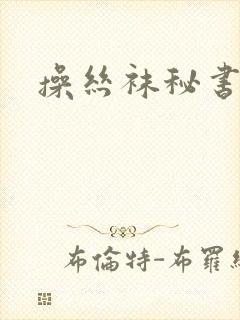 操丝袜秘书小说